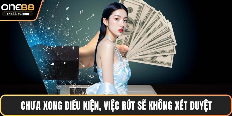 Chưa xong điều kiện, việc rút sẽ không xét duyệt