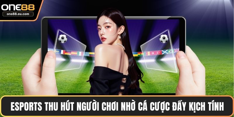 Esports thu hút người chơi nhờ cá cược đầy kịch tính