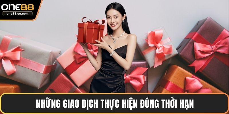 Thưởng Nạp Đầu ONE88 – Ưu Đãi Đặc Biệt Cho Người Mới 5 Những giao dịch thực hiện đúng thời hạn