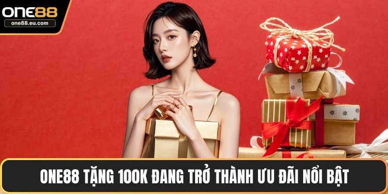 ONE88 Tặng 100K Cho Thành Viên Mới Với Điều Kiện Siêu Dễ 2 ONE88 tặng 100K đang trở thành ưu đãi nổi bật