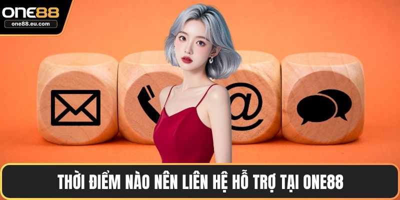 Thời điểm nào nên liên hệ hỗ trợ tại ONE88