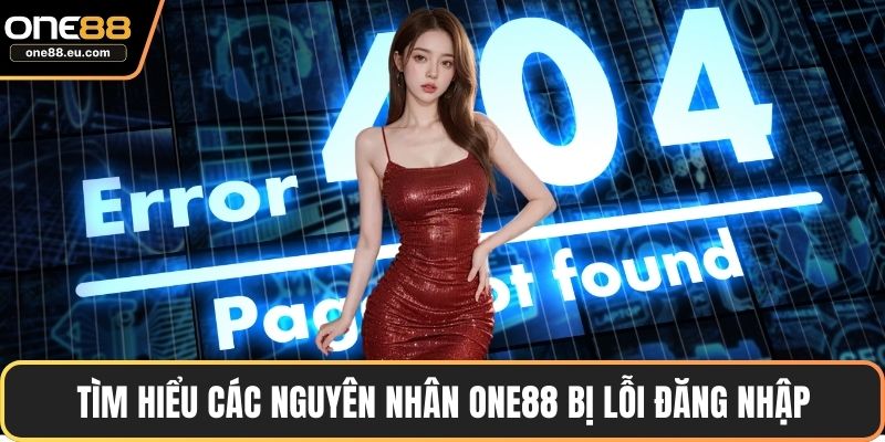 ONE88 Bị Lỗi Đăng Nhập Và Cách Xử Lý Nhanh Chóng Nhất 2 Tìm hiểu các nguyên nhân ONE88 bị lỗi đăng nhập